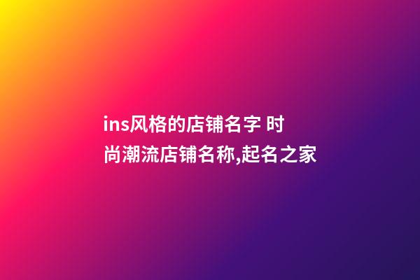 ins风格的店铺名字 时尚潮流店铺名称,起名之家